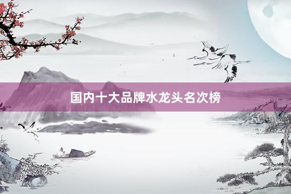 国内十大品牌水龙头名次榜