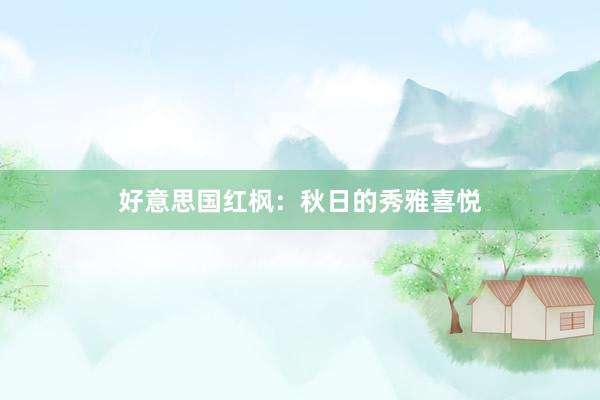 好意思国红枫：秋日的秀雅喜悦