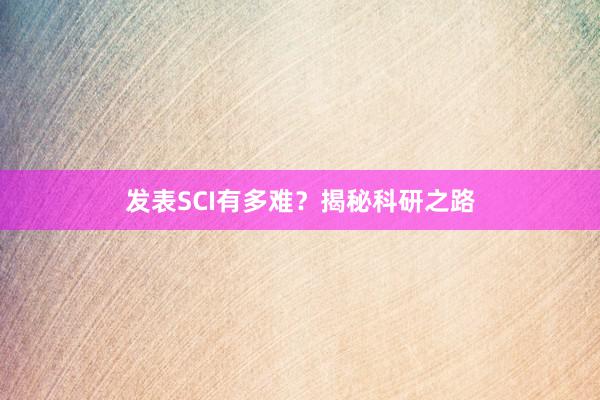 发表SCI有多难？揭秘科研之路